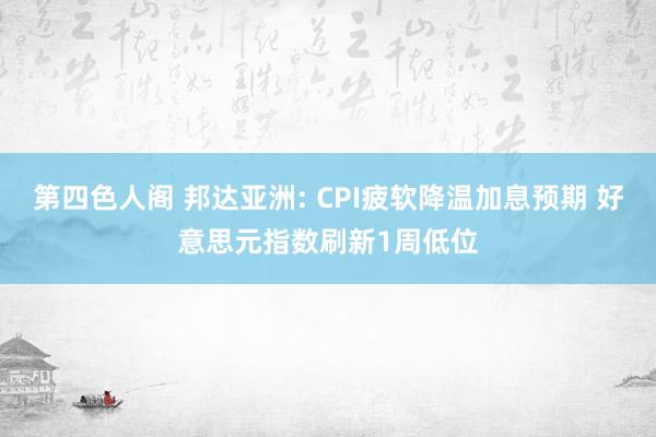 第四色人阁 邦达亚洲: CPI疲软降温加息预期 好意思元指数刷新1周低位