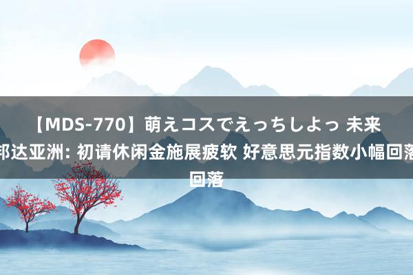 【MDS-770】萌えコスでえっちしよっ 未来 邦达亚洲: 初请休闲金施展疲软 好意思元指数小幅回落