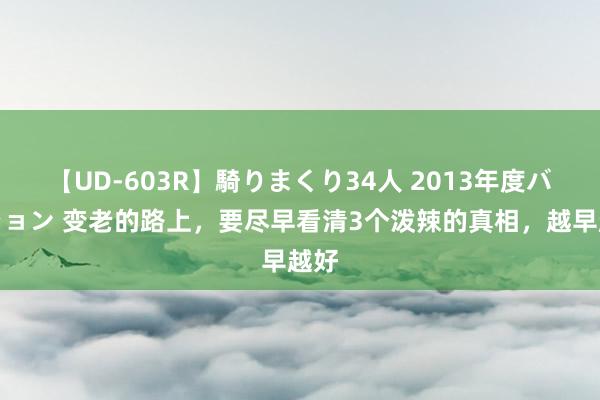 【UD-603R】騎りまくり34人 2013年度バージョン 变老的路上，要尽早看清3个泼辣的真相，越早越好