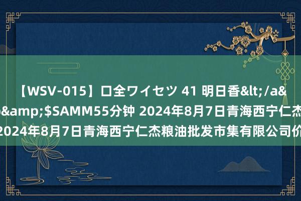 【WSV-015】口全ワイセツ 41 明日香</a>2003-07-18h.m.p&$SAMM55分钟 2024年8月7日青海西宁仁杰粮油批发市集有限公司价钱行情