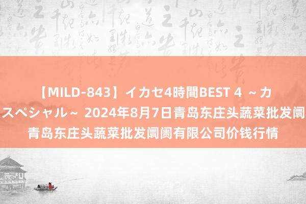 【MILD-843】イカセ4時間BEST 4 ～カリスマアイドル限定スペシャル～ 2024年8月7日青岛东庄头蔬菜批发阛阓有限公司价钱行情