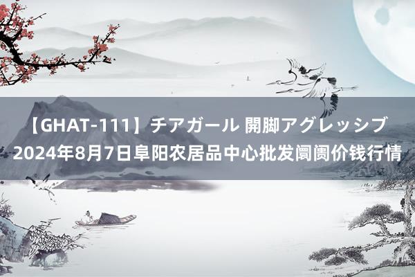 【GHAT-111】チアガール 開脚アグレッシブ 2024年8月7日阜阳农居品中心批发阛阓价钱行情