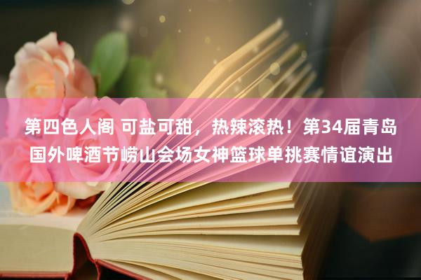 第四色人阁 可盐可甜，热辣滚热！第34届青岛国外啤酒节崂山会场女神篮球单挑赛情谊演出