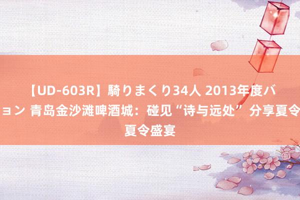 【UD-603R】騎りまくり34人 2013年度バージョン 青岛金沙滩啤酒城：碰见“诗与远处” 分享夏令盛宴