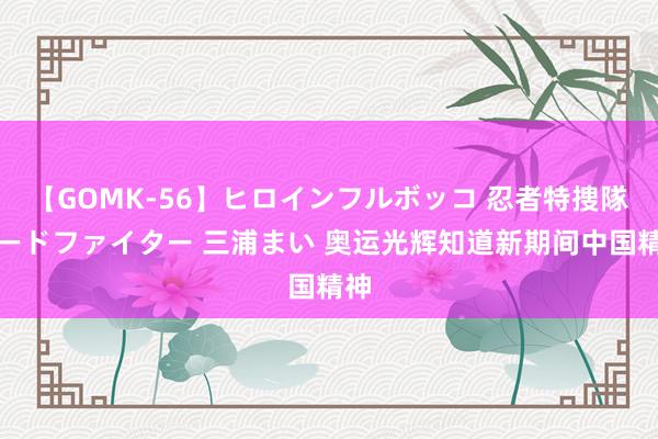 【GOMK-56】ヒロインフルボッコ 忍者特捜隊バードファイター 三浦まい 奥运光辉知道新期间中国精神