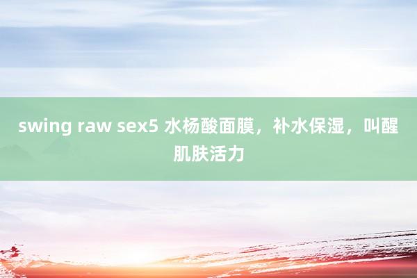 swing raw sex5 水杨酸面膜，补水保湿，叫醒肌肤活力