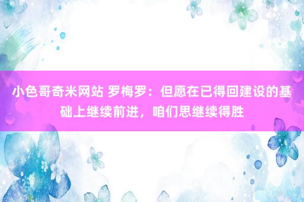 小色哥奇米网站 罗梅罗：但愿在已得回建设的基础上继续前进，咱们思继续得胜