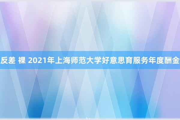 反差 裸 2021年上海师范大学好意思育服务年度酬金