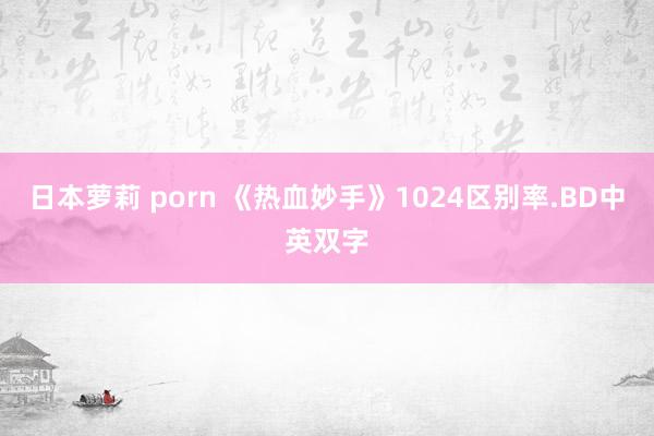 日本萝莉 porn 《热血妙手》1024区别率.BD中英双字