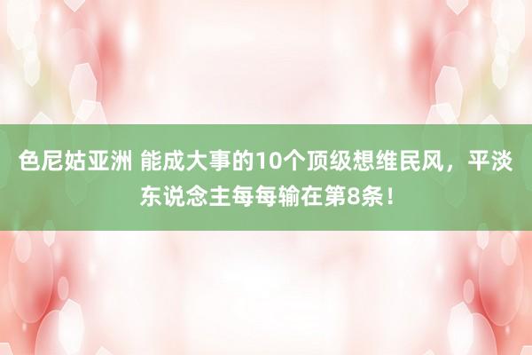 色尼姑亚洲 能成大事的10个顶级想维民风，平淡东说念主每每输在第8条！